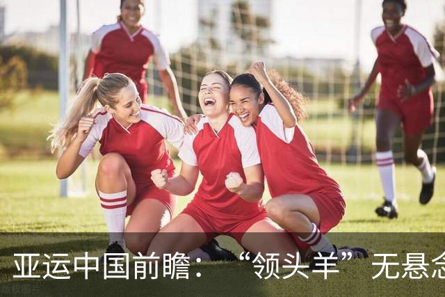 亚运中国前瞻：“领头羊”无悬念 “含金量”见真章