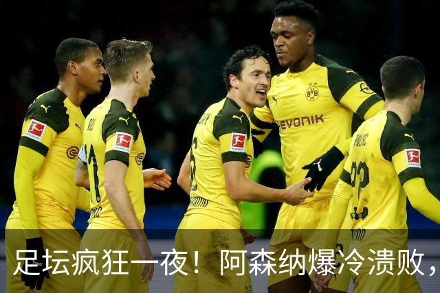 足坛疯狂一夜！阿森纳爆冷溃败，巴萨逆转塞维利亚，多特登顶德甲，国米让二追二